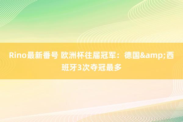 Rino最新番号 欧洲杯往届冠军：德国&西班牙3次夺冠最多