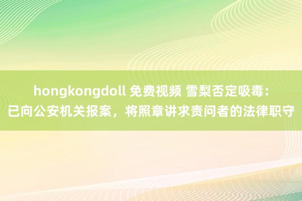 hongkongdoll 免费视频 雪梨否定吸毒：已向公安机关报案，将照章讲求责问者的法律职守