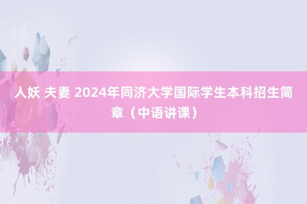 人妖 夫妻 2024年同济大学国际学生本科招生简章（中语讲课）