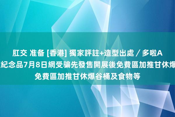 肛交 准备 [香港] 獨家評註+造型出處／多啦A夢特展逾50款紀念品7月8日網受骗先發售　開展後免費區加推甘休爆谷桶及食物等